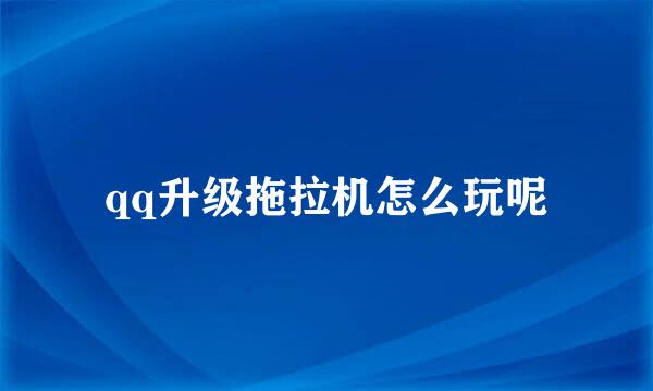 qq升级拖拉机怎么玩呢