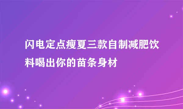 闪电定点瘦夏三款自制减肥饮料喝出你的苗条身材