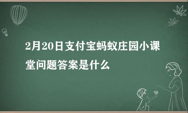 2月20日支付宝蚂蚁庄园小课堂问题答案是什么