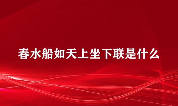 春水船如天上坐下联是什么