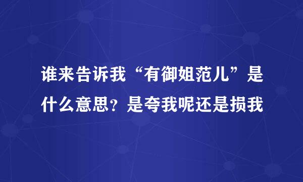 谁来告诉我“有御姐范儿”是什么意思？是夸我呢还是损我