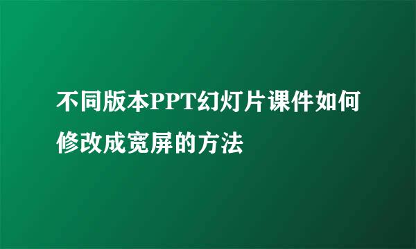 不同版本PPT幻灯片课件如何修改成宽屏的方法