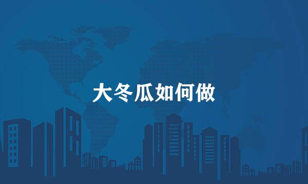 大冬瓜如何做