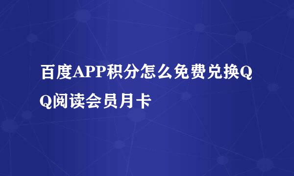 百度APP积分怎么免费兑换QQ阅读会员月卡