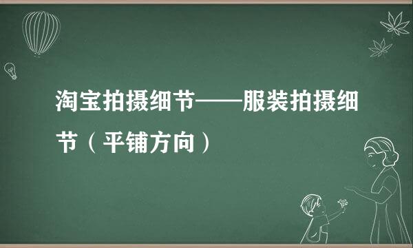 淘宝拍摄细节——服装拍摄细节（平铺方向）