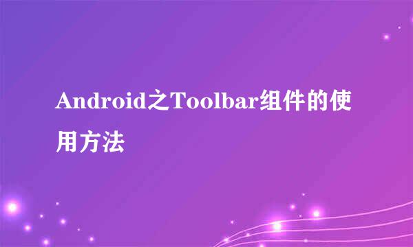 Android之Toolbar组件的使用方法