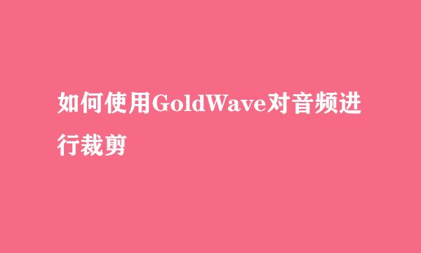 如何使用GoldWave对音频进行裁剪