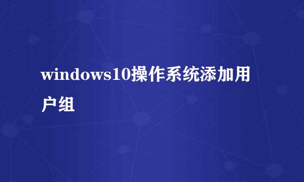 windows10操作系统添加用户组