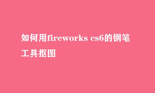 如何用fireworks cs6的钢笔工具抠图