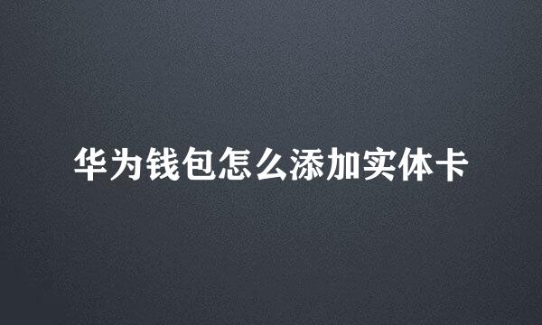 华为钱包怎么添加实体卡