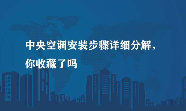 中央空调安装步骤详细分解，你收藏了吗