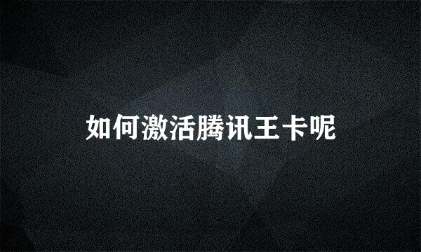 如何激活腾讯王卡呢