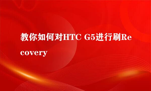 教你如何对HTC G5进行刷Recovery