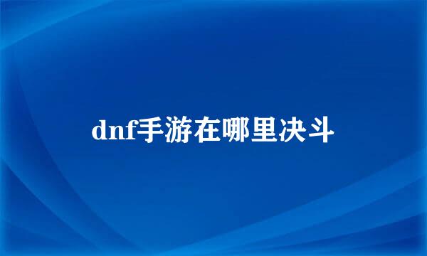 dnf手游在哪里决斗