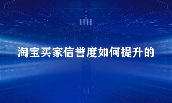 淘宝买家信誉度如何提升的
