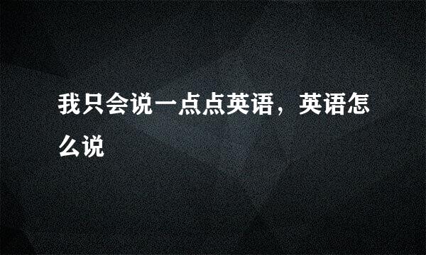 我只会说一点点英语，英语怎么说