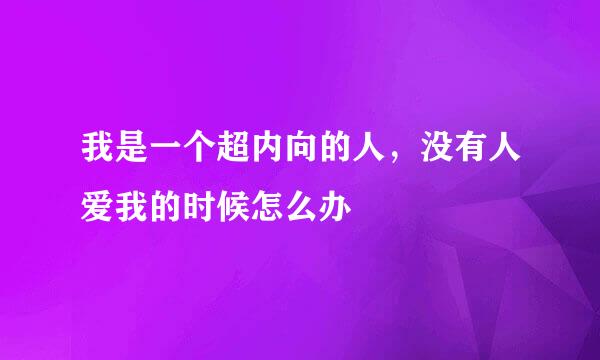 我是一个超内向的人，没有人爱我的时候怎么办