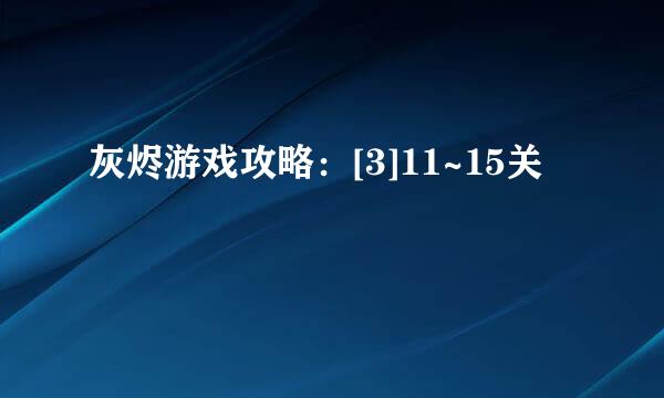 灰烬游戏攻略：[3]11~15关