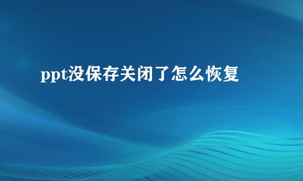 ppt没保存关闭了怎么恢复
