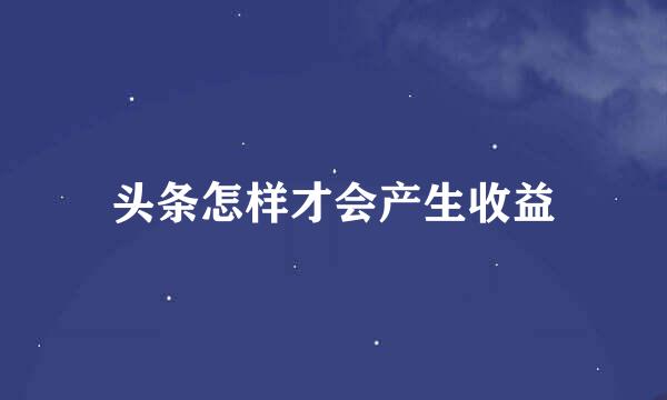头条怎样才会产生收益