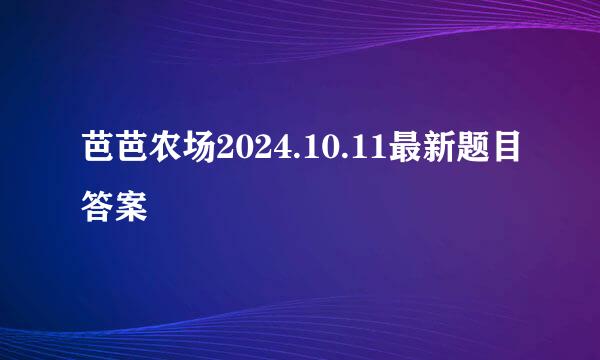 芭芭农场2024.10.11最新题目答案
