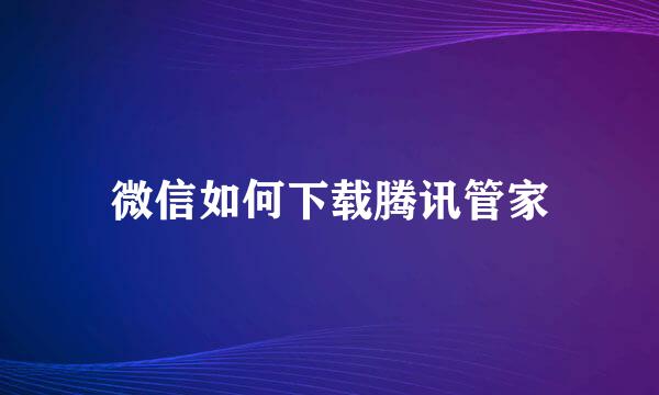 微信如何下载腾讯管家