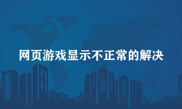 网页游戏显示不正常的解决