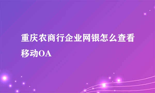重庆农商行企业网银怎么查看移动OA