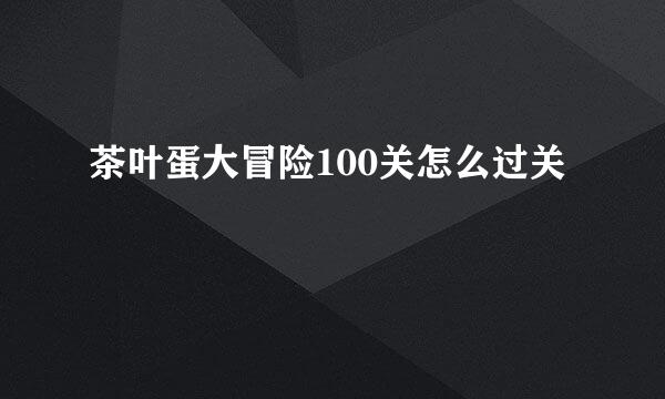 茶叶蛋大冒险100关怎么过关