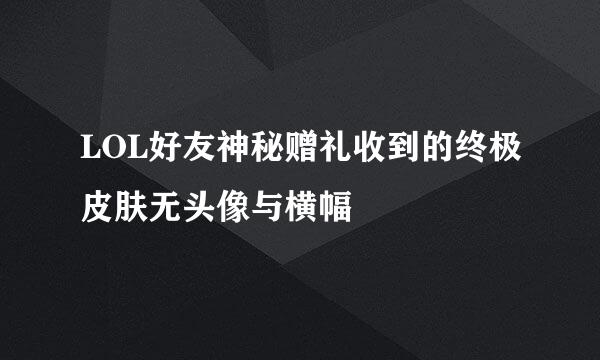 LOL好友神秘赠礼收到的终极皮肤无头像与横幅