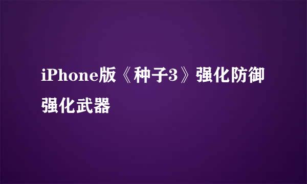 iPhone版《种子3》强化防御强化武器