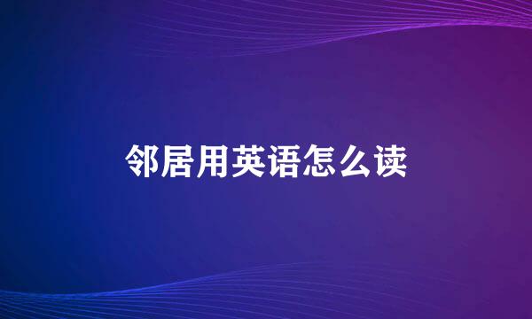 邻居用英语怎么读