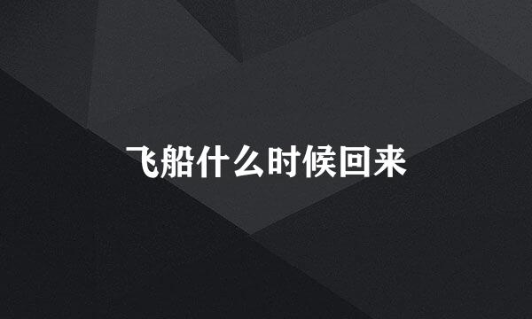 飞船什么时候回来