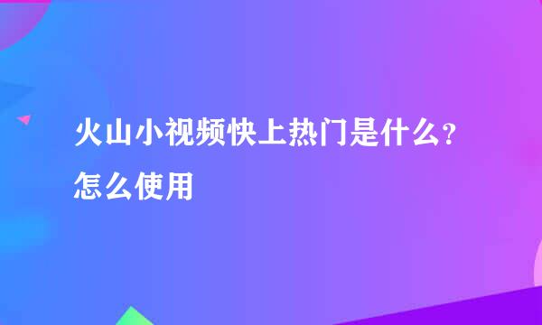 火山小视频快上热门是什么？怎么使用