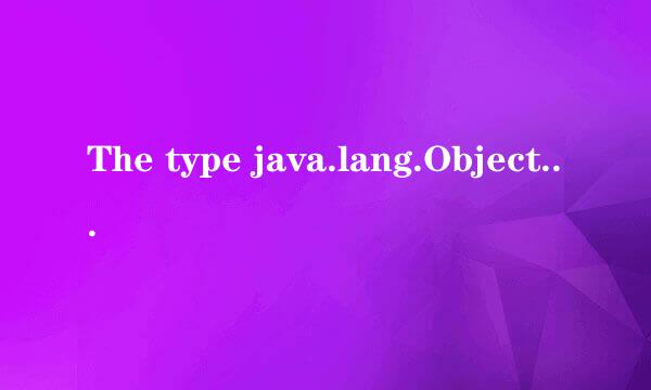 The type java.lang.Object cannot be resolved