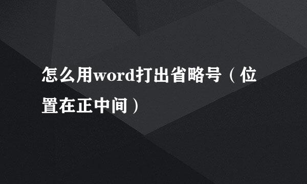 怎么用word打出省略号（位置在正中间）