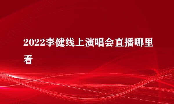 2022李健线上演唱会直播哪里看