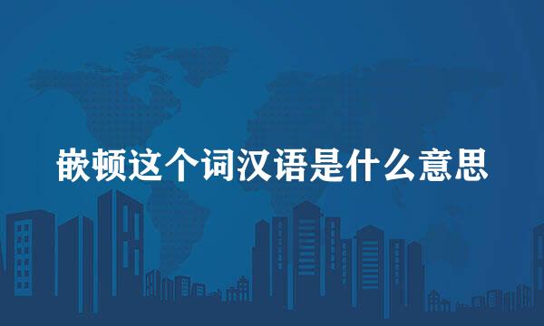 嵌顿这个词汉语是什么意思