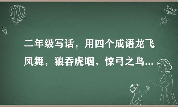二年级写话，用四个成语龙飞凤舞，狼吞虎咽，惊弓之鸟，胆小如鼠