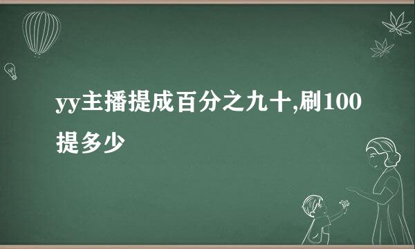 yy主播提成百分之九十,刷100提多少