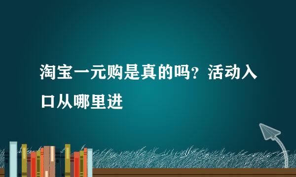 淘宝一元购是真的吗？活动入口从哪里进