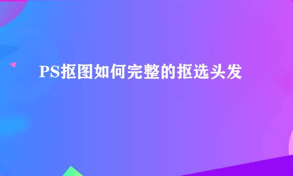 PS抠图如何完整的抠选头发