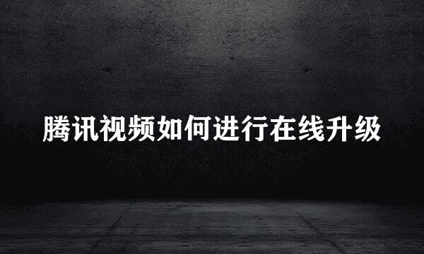 腾讯视频如何进行在线升级