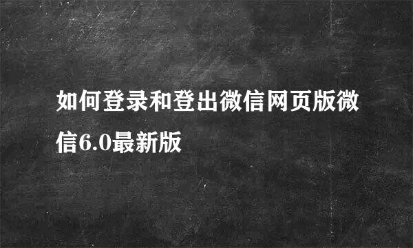 如何登录和登出微信网页版微信6.0最新版