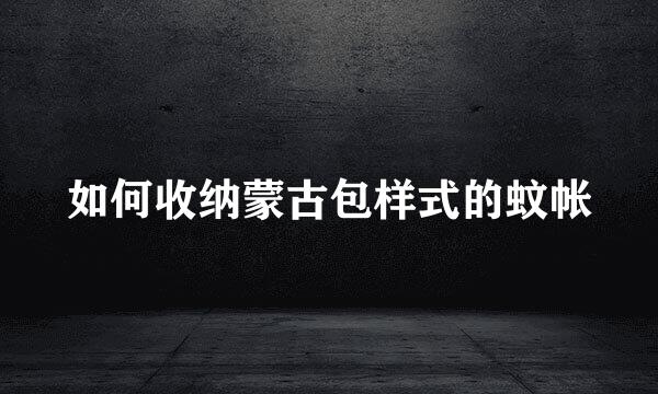 如何收纳蒙古包样式的蚊帐