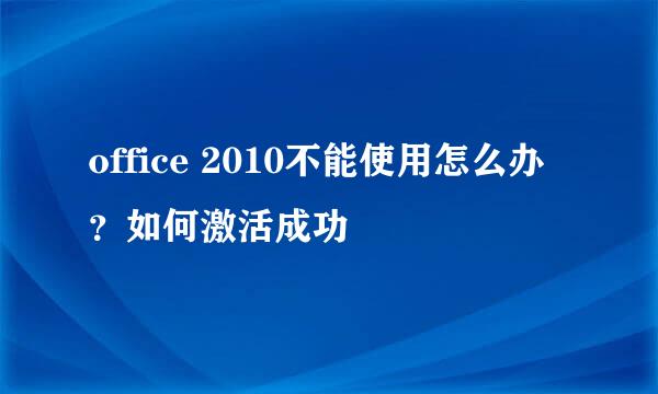 office 2010不能使用怎么办？如何激活成功