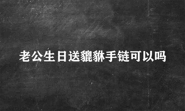 老公生日送貔貅手链可以吗