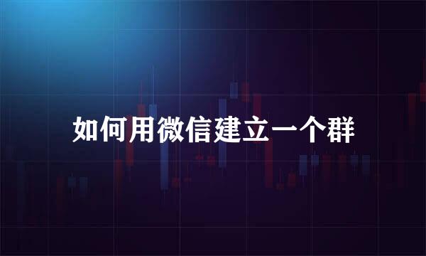 如何用微信建立一个群
