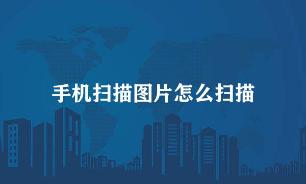 手机扫描图片怎么扫描