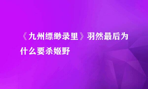 《九州缥缈录里》羽然最后为什么要杀姬野